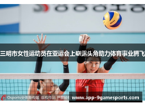 三明市女性运动员在亚运会上崭露头角助力体育事业腾飞