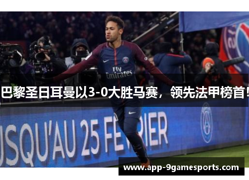 巴黎圣日耳曼以3-0大胜马赛，领先法甲榜首！