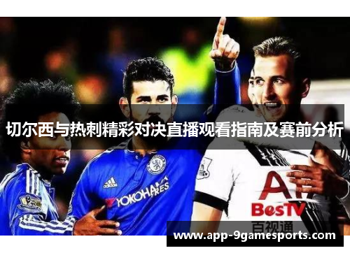 切尔西与热刺精彩对决直播观看指南及赛前分析