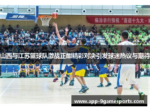山西与江苏篮球队激战正酣精彩对决引发球迷热议与期待